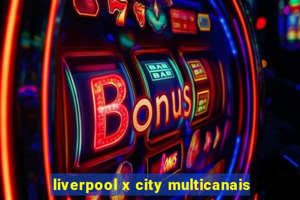 liverpool x city multicanais